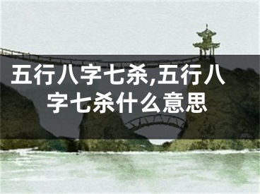 五行八字七杀,五行八字七杀什么意思