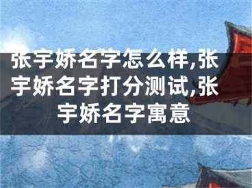 张宇娇名字怎么样,张宇娇名字打分测试,张宇娇名字寓意
