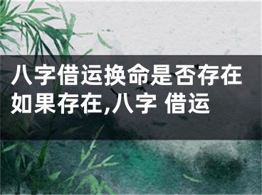 八字借运换命是否存在如果存在,八字 借运