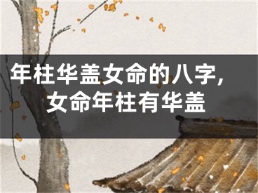 年柱华盖女命的八字,女命年柱有华盖
