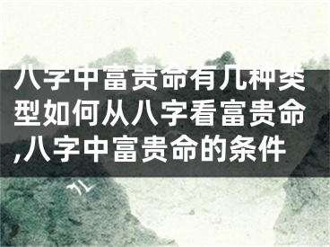 八字中富贵命有几种类型如何从八字看富贵命,八字中富贵命的条件