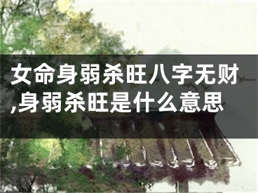 女命身弱杀旺八字无财,身弱杀旺是什么意思