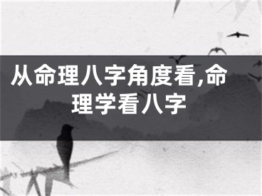 从命理八字角度看,命理学看八字