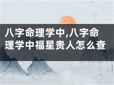 八字命理学中,八字命理学中福星贵人怎么查