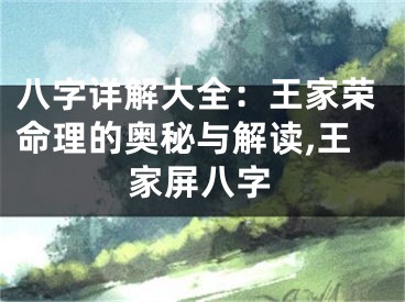 八字详解大全：王家荣命理的奥秘与解读,王家屏八字