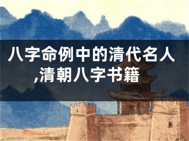 八字命例中的清代名人,清朝八字书籍