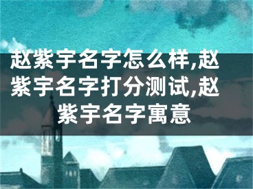 赵紫宇名字怎么样,赵紫宇名字打分测试,赵紫宇名字寓意