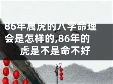 86年属虎的八字命理会是怎样的,86年的虎是不是命不好
