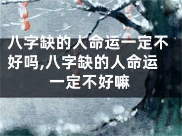 八字缺的人命运一定不好吗,八字缺的人命运一定不好嘛