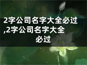 2字公司名字大全必过,2字公司名字大全 必过