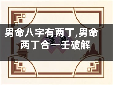 男命八字有两丁,男命两丁合一壬破解