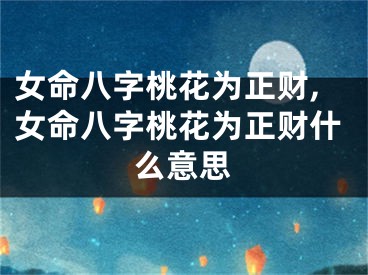女命八字桃花为正财,女命八字桃花为正财什么意思