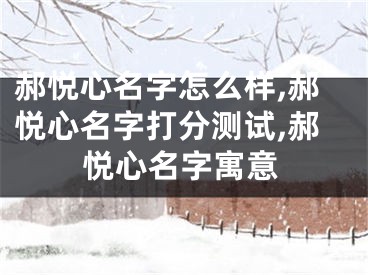 郝悦心名字怎么样,郝悦心名字打分测试,郝悦心名字寓意
