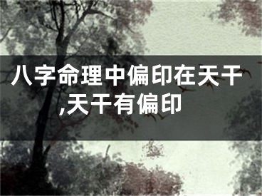 八字命理中偏印在天干,天干有偏印
