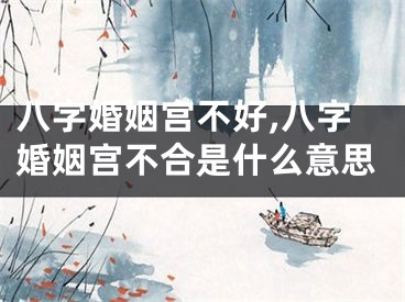 八字婚姻宫不好,八字婚姻宫不合是什么意思