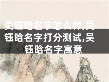 吴钰晗名字怎么样,吴钰晗名字打分测试,吴钰晗名字寓意