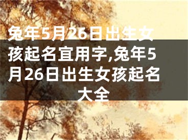 兔年5月26日出生女孩起名宜用字,兔年5月26日出生女孩起名大全