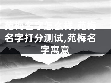苑梅名字怎么样,苑梅名字打分测试,苑梅名字寓意