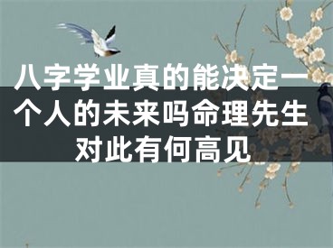 八字学业真的能决定一个人的未来吗命理先生对此有何高见