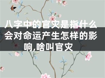 八字中的官灾是指什么会对命运产生怎样的影响,啥叫官灾