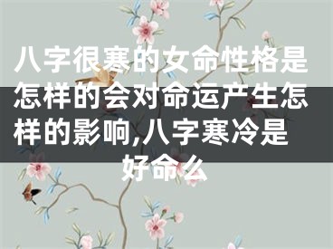 八字很寒的女命性格是怎样的会对命运产生怎样的影响,八字寒冷是好命么