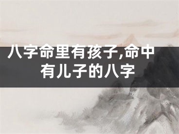 八字命里有孩子,命中有儿子的八字