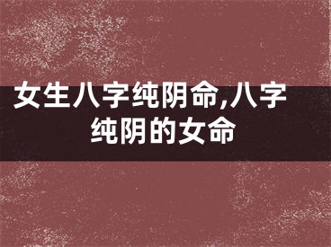 女生八字纯阴命,八字纯阴的女命