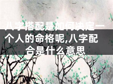 八字搭配是如何决定一个人的命格呢,八字配合是什么意思