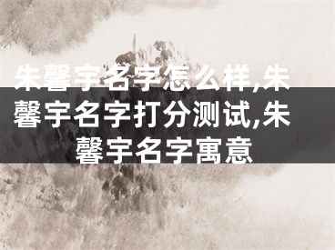 朱馨宇名字怎么样,朱馨宇名字打分测试,朱馨宇名字寓意