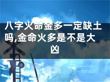 八字火命金多一定缺土吗,金命火多是不是大凶