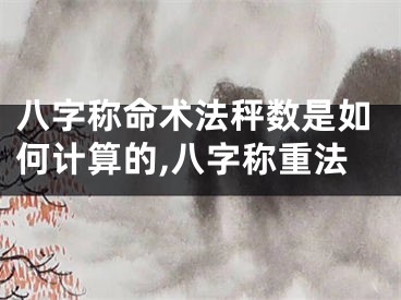 八字称命术法秤数是如何计算的,八字称重法