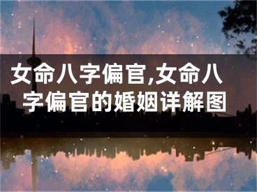 女命八字偏官,女命八字偏官的婚姻详解图