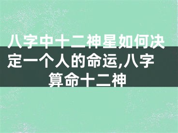 八字中十二神星如何决定一个人的命运,八字算命十二神