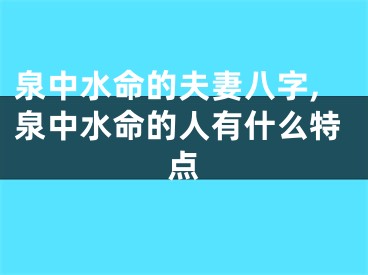 泉中水命的夫妻八字,泉中水命的人有什么特点