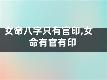 女命八字只有官印,女命有官有印