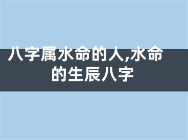 八字属水命的人,水命的生辰八字