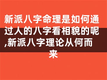 新派八字命理是如何通过人的八字看相貌的呢,新派八字理论从何而来