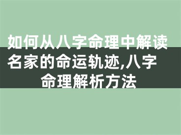 如何从八字命理中解读名家的命运轨迹,八字命理解析方法