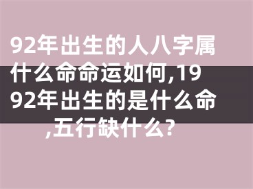 92年出生的人八字属什么命命运如何,1992年出生的是什么命,五行缺什么?
