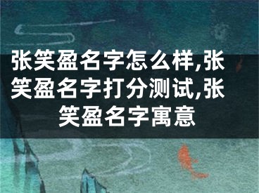 张笑盈名字怎么样,张笑盈名字打分测试,张笑盈名字寓意