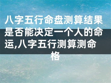 八字五行命盘测算结果是否能决定一个人的命运,八字五行测算测命格