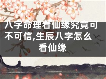 八字命理看仙缘究竟可不可信,生辰八字怎么看仙缘