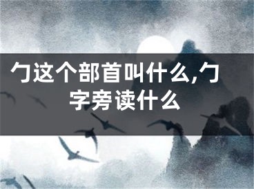 勹这个部首叫什么,勹字旁读什么
