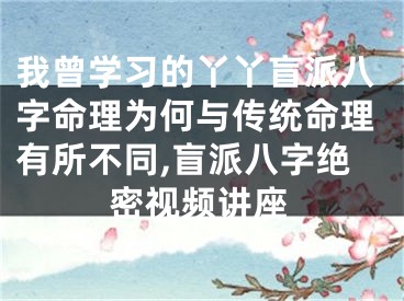 我曾学习的丫丫盲派八字命理为何与传统命理有所不同,盲派八字绝密视频讲座
