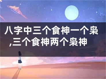 八字中三个食神一个枭,三个食神两个枭神