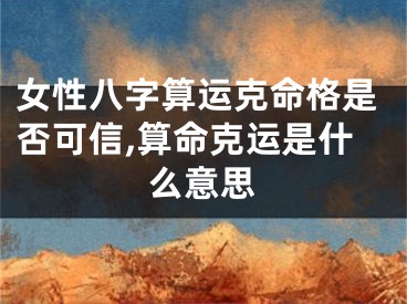 女性八字算运克命格是否可信,算命克运是什么意思