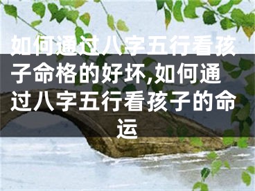如何通过八字五行看孩子命格的好坏,如何通过八字五行看孩子的命运
