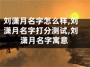 刘潇月名字怎么样,刘潇月名字打分测试,刘潇月名字寓意