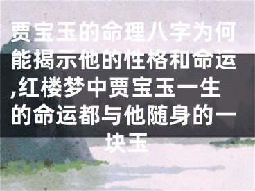 贾宝玉的命理八字为何能揭示他的性格和命运,红楼梦中贾宝玉一生的命运都与他随身的一块玉