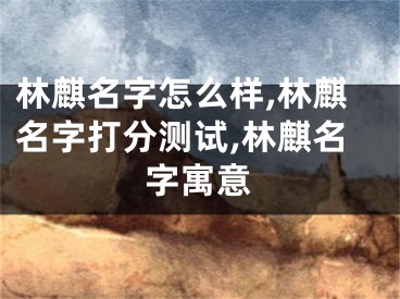 林麒名字怎么样,林麒名字打分测试,林麒名字寓意
